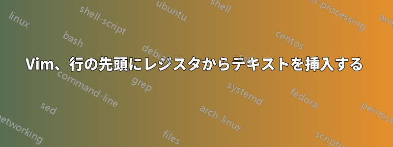 Vim、行の先頭にレジスタからテキストを挿入する