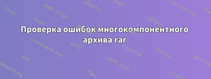 Проверка ошибок многокомпонентного архива rar