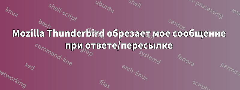 Mozilla Thunderbird обрезает мое сообщение при ответе/пересылке