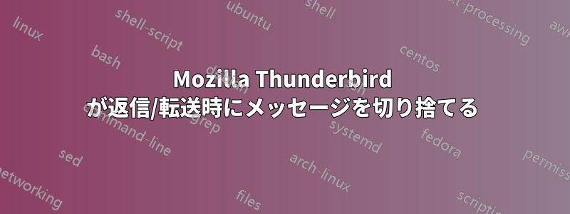 Mozilla Thunderbird が返信/転送時にメッセージを切り捨てる
