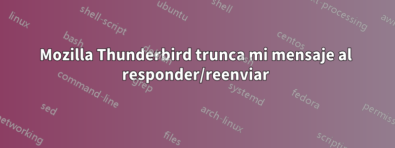 Mozilla Thunderbird trunca mi mensaje al responder/reenviar