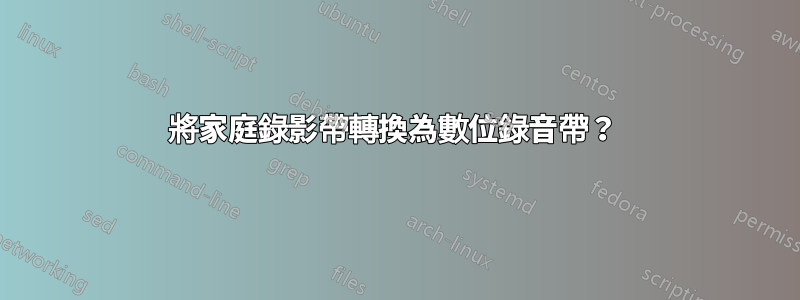 將家庭錄影帶轉換為數位錄音帶？ 