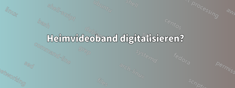 Heimvideoband digitalisieren? 