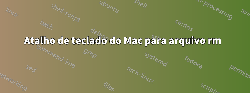 Atalho de teclado do Mac para arquivo rm 