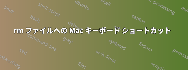 rm ファイルへの Mac キーボード ショートカット 