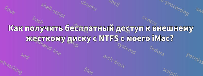 Как получить бесплатный доступ к внешнему жесткому диску с NTFS с моего iMac? 