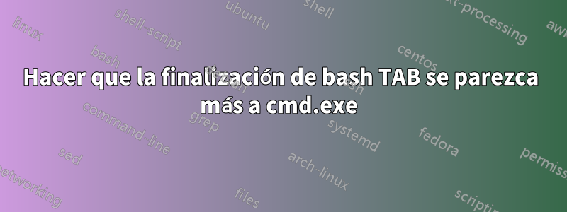 Hacer que la finalización de bash TAB se parezca más a cmd.exe 