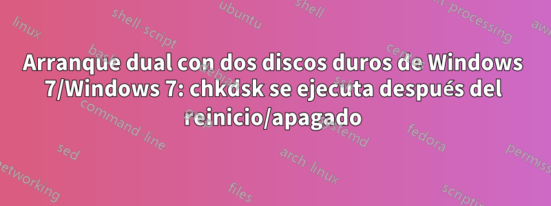 Arranque dual con dos discos duros de Windows 7/Windows 7: chkdsk se ejecuta después del reinicio/apagado
