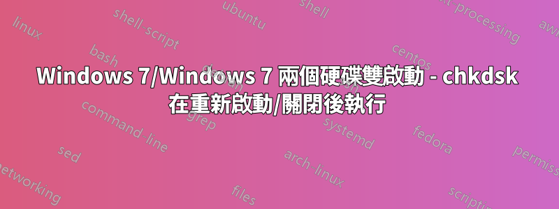 Windows 7/Windows 7 兩個硬碟雙啟動 - chkdsk 在重新啟動/關閉後執行
