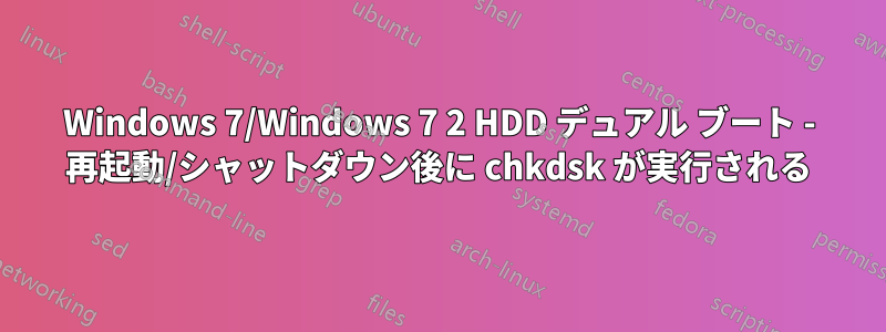 Windows 7/Windows 7 2 HDD デュアル ブート - 再起動/シャットダウン後に chkdsk が実行される