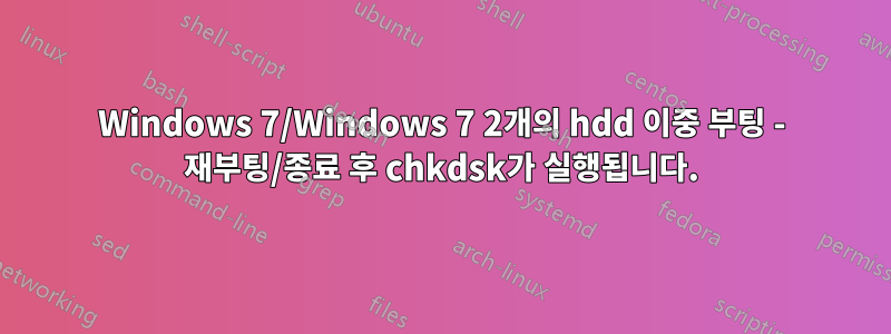 Windows 7/Windows 7 2개의 hdd 이중 부팅 - 재부팅/종료 후 chkdsk가 실행됩니다.