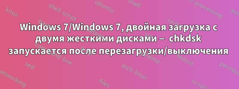 Windows 7/Windows 7, двойная загрузка с двумя жесткими дисками — chkdsk запускается после перезагрузки/выключения