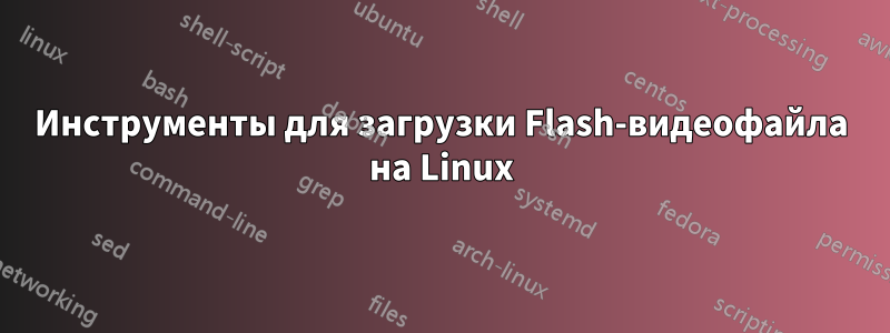 Инструменты для загрузки Flash-видеофайла на Linux