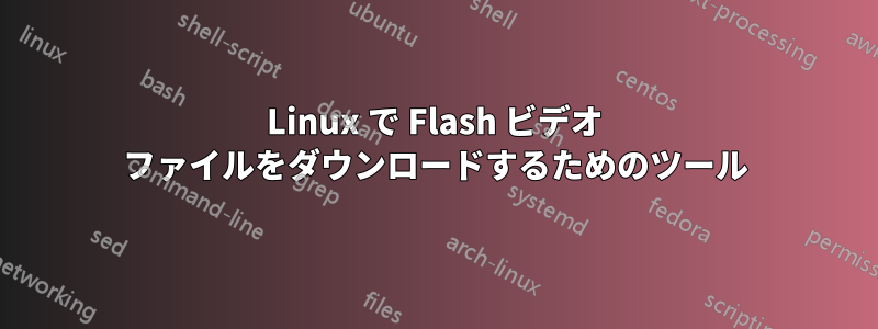 Linux で Flash ビデオ ファイルをダウンロードするためのツール