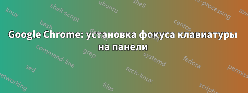 Google Chrome: установка фокуса клавиатуры на панели