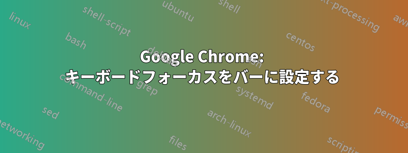 Google Chrome: キーボードフォーカスをバーに設定する