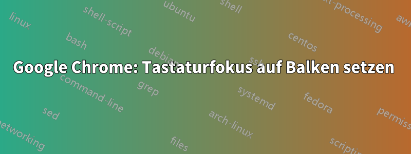 Google Chrome: Tastaturfokus auf Balken setzen