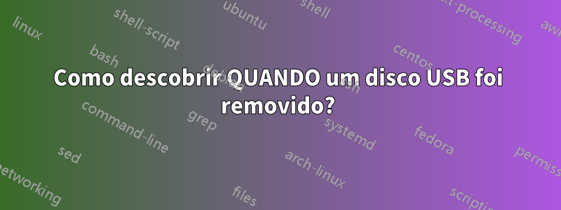 Como descobrir QUANDO um disco USB foi removido?