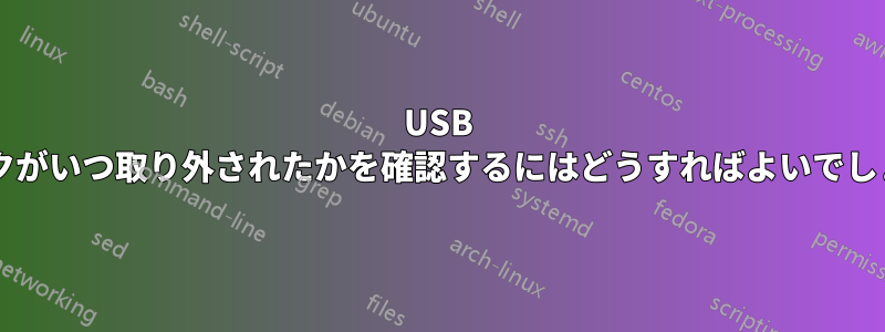 USB ディスクがいつ取り外されたかを確認するにはどうすればよいでしょうか?