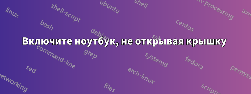 Включите ноутбук, не открывая крышку