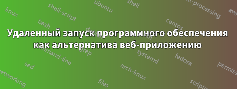 Удаленный запуск программного обеспечения как альтернатива веб-приложению