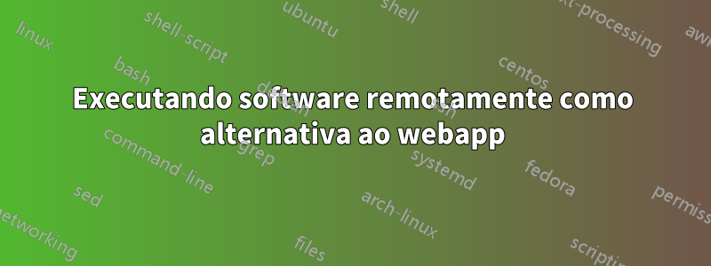 Executando software remotamente como alternativa ao webapp