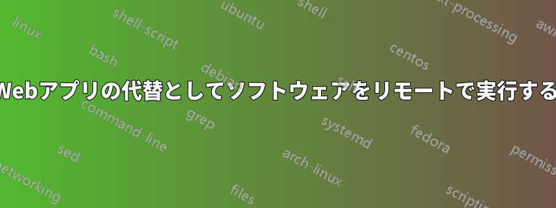 Webアプリの代替としてソフトウェアをリモートで実行する