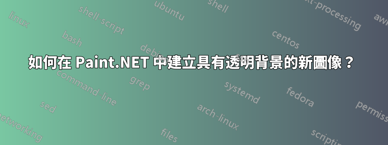 如何在 Paint.NET 中建立具有透明背景的新圖像？