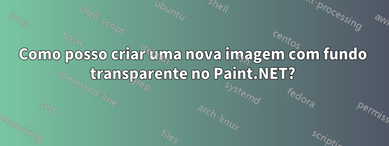 Como posso criar uma nova imagem com fundo transparente no Paint.NET?