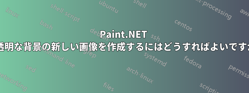 Paint.NET で透明な背景の新しい画像を作成するにはどうすればよいですか?