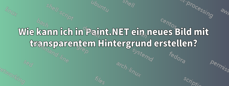 Wie kann ich in Paint.NET ein neues Bild mit transparentem Hintergrund erstellen?