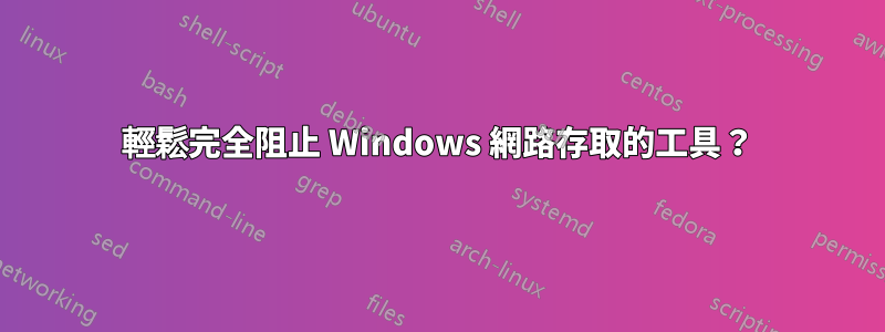 輕鬆完全阻止 Windows 網路存取的工具？