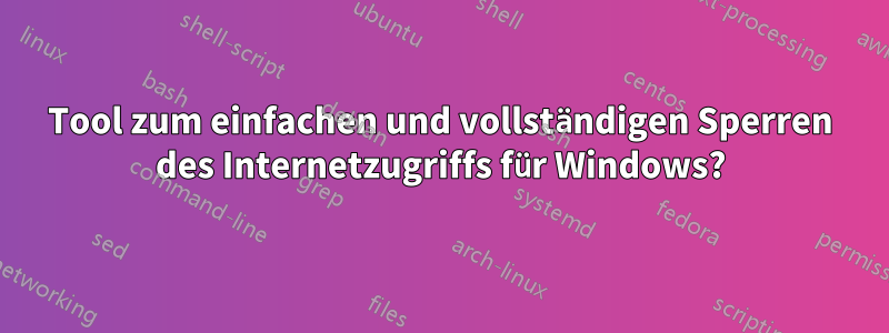 Tool zum einfachen und vollständigen Sperren des Internetzugriffs für Windows?