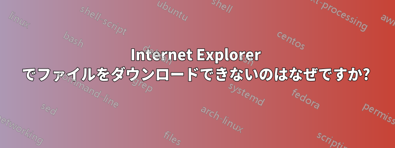 Internet Explorer でファイルをダウンロードできないのはなぜですか?