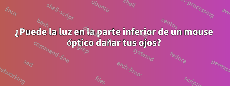 ¿Puede la luz en la parte inferior de un mouse óptico dañar tus ojos?