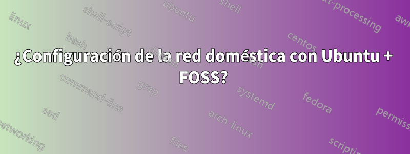 ¿Configuración de la red doméstica con Ubuntu + FOSS?