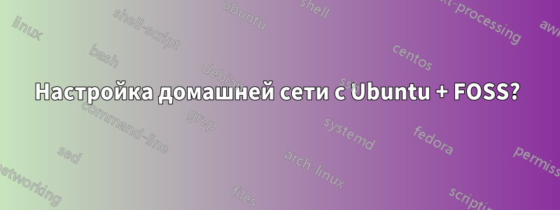 Настройка домашней сети с Ubuntu + FOSS?