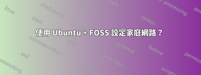 使用 Ubuntu + FOSS 設定家庭網路？