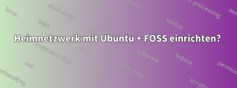 Heimnetzwerk mit Ubuntu + FOSS einrichten?