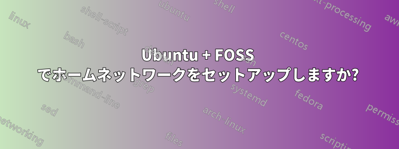 Ubuntu + FOSS でホームネットワークをセットアップしますか?