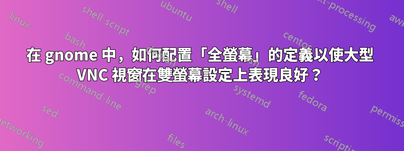 在 gnome 中，如何配置「全螢幕」的定義以使大型 VNC 視窗在雙螢幕設定上表現良好？