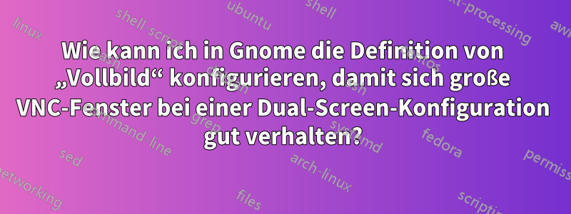 Wie kann ich in Gnome die Definition von „Vollbild“ konfigurieren, damit sich große VNC-Fenster bei einer Dual-Screen-Konfiguration gut verhalten?