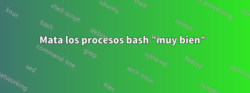 Mata los procesos bash "muy bien"