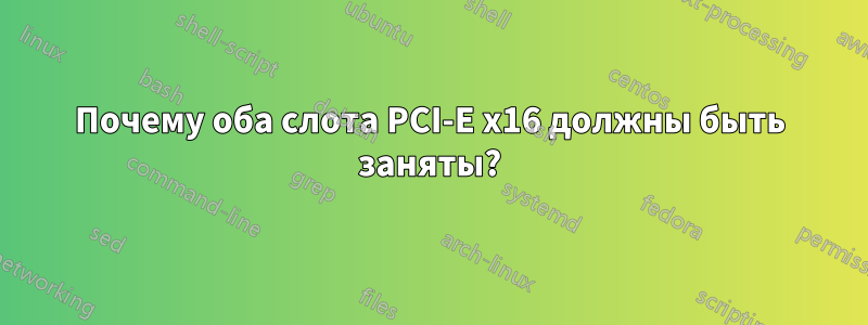 Почему оба слота PCI-E x16 должны быть заняты?