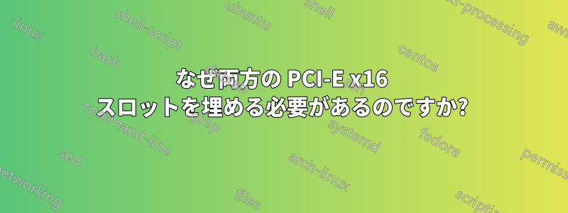 なぜ両方の PCI-E x16 スロットを埋める必要があるのですか?