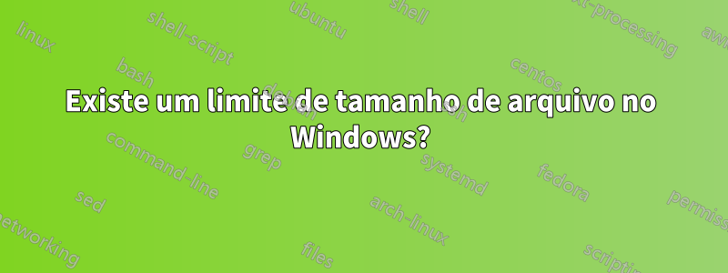 Existe um limite de tamanho de arquivo no Windows?