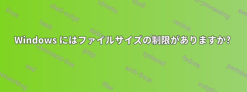 Windows にはファイルサイズの制限がありますか?