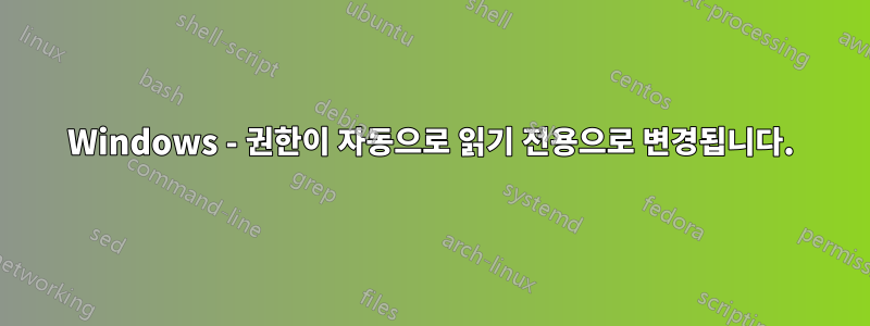 Windows - 권한이 자동으로 읽기 전용으로 변경됩니다.