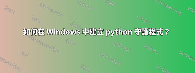 如何在 Windows 中建立 python 守護程式？