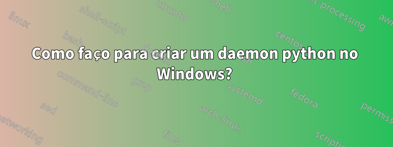 Como faço para criar um daemon python no Windows?